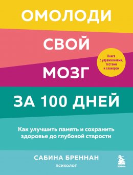 Скачать книгу Омолоди свой мозг за 100 дней. Как улучшить память и сохранить здоровье до глубокой старости