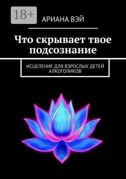 Скачать книгу Что скрывает твое подсознание. Исцеление для взрослых детей алкоголиков