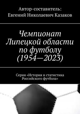 Скачать книгу Чемпионат Липецкой области по футболу (1954—2023). Серия «История и статистика Российского футбола»