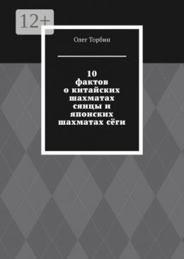 Скачать книгу 10 фактов о китайских шахматах сянцы и японских шахматах сёги