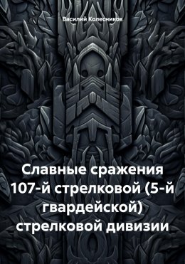 Скачать книгу Славные сражения 107-й (5-й гвардейской) стрелковой дивизии