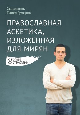 Скачать книгу Православная аскетика, изложенная для мирян. О борьбе со страстями