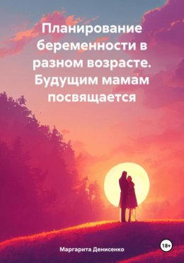 Скачать книгу Планирование беременности в разном возрасте. Будущим мамам посвящается