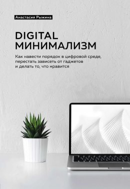 Скачать книгу Digital минимализм. Как навести порядок в цифровой среде, перестать зависеть от гаджетов и делать то, что нравится