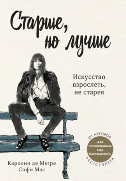 Скачать книгу Старше, но лучше. Искусство взрослеть, не старея