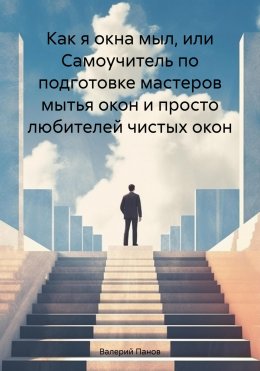 Скачать книгу Как я окна мыл, или Самоучитель по подготовке мастеров мытья окон и просто любителей чистых окон