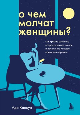 Скачать книгу О чем молчат женщины. Как кризис среднего возраста влияет на нас и почему это лучшее время для перемен