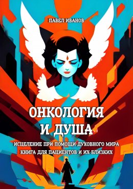 Скачать книгу Онкология и Душа. Исцеление при помощи Духовного Мира. Книга для пациентов и их близких