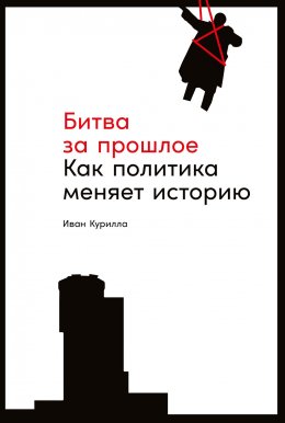 Скачать книгу Битва за прошлое. Как политика меняет историю