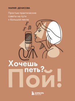 Скачать книгу Хочешь петь? Пой! Простые практические советы на пути к большой мечте