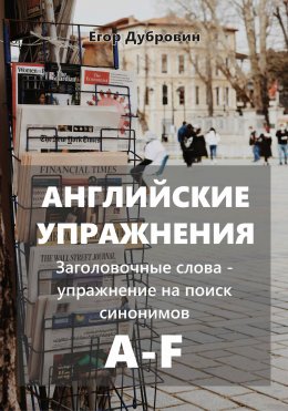 Скачать книгу Английские упражнения. Заголовочные слова – упражнение на поиск синонимов. A-F