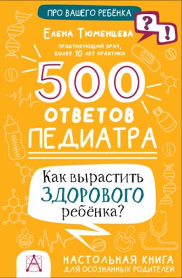 Скачать книгу 500 ответов педиатра. Как вырастить здорового ребёнка? Настольная книга для осознанных родителей