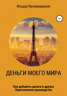 Скачать книгу Деньги моего Мира и мир моих денег (как добавить Деньги в друзья). Практическое руководство