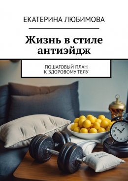 Скачать книгу Жизнь в стиле антиэйдж. Пошаговый план к здоровому телу