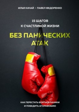 Скачать книгу 15 шагов к счастливой жизни без панических атак. Как перестать бояться паники и победить агорафобию