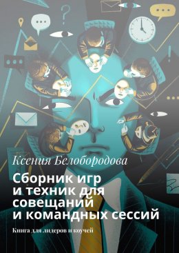 Скачать книгу Сборник игр и техник для совещаний и командных сессий. Книга для лидеров и коучей