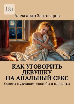 Скачать книгу Как уговорить девушку на анальный секс. Советы мужчинам, способы и варианты