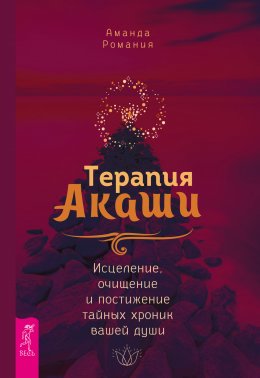 Скачать книгу Терапия Акаши: исцеление, очищение и постижение тайных хроник вашей души