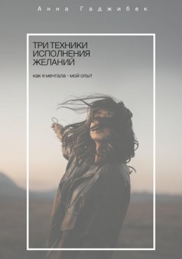 Скачать книгу Три техники исполнения желаний. Как я мечтала – мой опыт