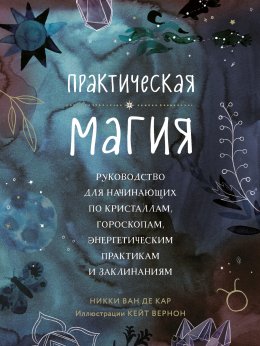 Скачать книгу Практическая магия. Руководство для начинающих по кристаллам, гороскопам, энергетическим практикам и заклинаниям