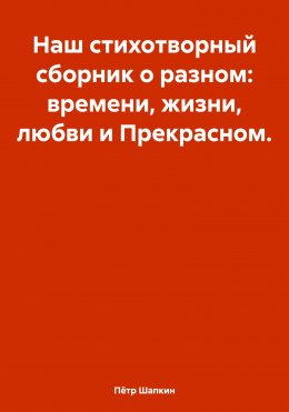 Скачать книгу Наш стихотворный сборник о разном: времени, жизни, любви и Прекрасном…