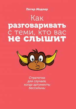 Скачать книгу Как разговаривать с теми, кто вас не слышит: стратегии для случаев, когда аргументы бессильны