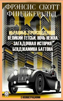 Скачать книгу Избранные сочинения. Великий Гэтсби. Ночь нежна. Загадочная история Бенджамина Баттона. С иллюстрациями