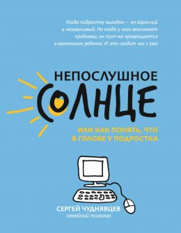 Скачать книгу Непослушное солнце, или Как понять, что в голове у подростка