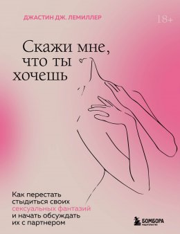 Скачать книгу Скажи мне, что ты хочешь. Как перестать стыдиться своих сексуальных фантазий и открыто обсуждать их с партнером