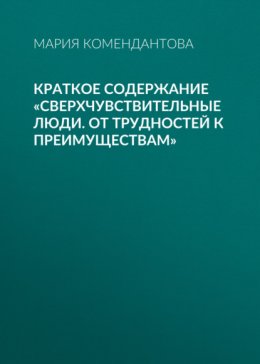 Скачать книгу Краткое содержание «Сверхчувствительные люди. От трудностей к преимуществам»