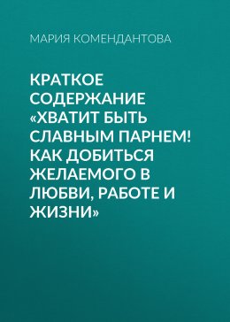 Скачать книгу Краткое содержание «Хватит быть славным парнем! Как добиться желаемого в любви, работе и жизни»