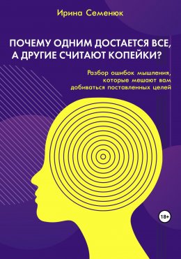 Скачать книгу Почему одним достается все, а другие считают копейки? Разбор ошибок мышления, которые мешают вам добиваться поставленных целей