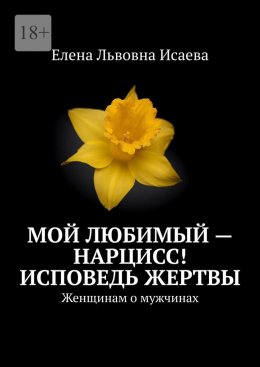 Скачать книгу Мой любимый – нарцисс! Исповедь жертвы. Женщинам о мужчинах