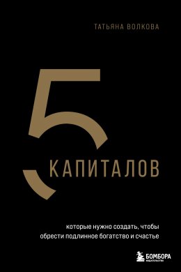 Скачать книгу 5 капиталов, которые ты должен создать, чтобы стать состоятельнее и счастливее