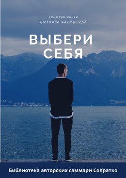 Скачать книгу Саммари книги Джеймса Альтушера «Выбери себя. Как обрести уверенность в себе, своих силах и вновь выйти на дорогу, ведущую к успеху»