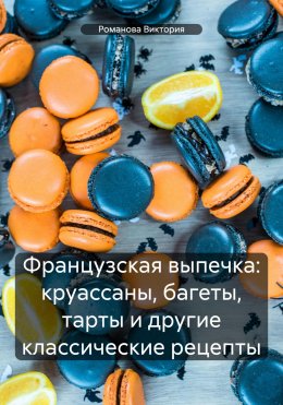 Скачать книгу Французская выпечка: круассаны, багеты, тарты и другие классические рецепты