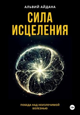 Скачать книгу Сила исцеления. Победа над неизлечимой болезнью