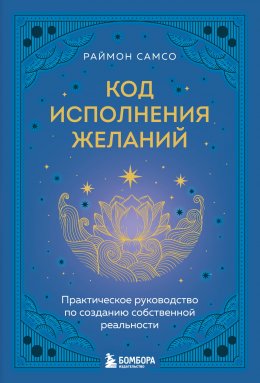 Скачать книгу Код исполнения желаний. Практическое руководство по созданию собственной реальности