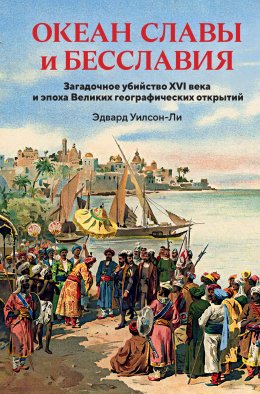 Скачать книгу Океан славы и бесславия. Загадочное убийство XVI века и эпоха Великих географических открытий