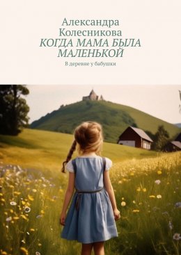 Скачать книгу Когда мама была маленькой. В деревне у бабушки