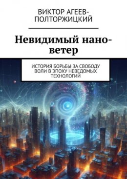 Скачать книгу Невидимый нано-ветер. История борьбы за свободу воли в эпоху неведомых технологий