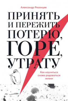 Скачать книгу Принять и пережить потерю, горе, утрату. Как научиться снова радоваться жизни