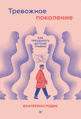 Скачать книгу Тревожное поколение: как преодолеть детские травмы. Психологический чекап