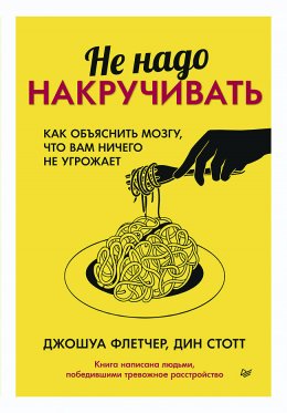 Скачать книгу Не надо накручивать. Как объяснить мозгу, что вам ничего не угрожает