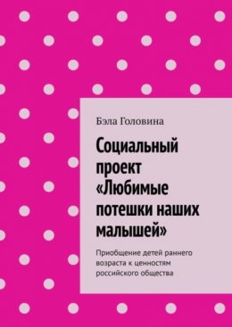 Скачать книгу Социальный проект «Любимые потешки наших малышей». Приобщение детей раннего возраста к ценностям российского общества