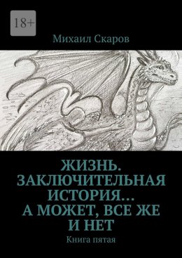 Скачать книгу Жизнь. Заключительная история… А может, все же и нет. Книга пятая