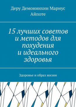 Скачать книгу 15 лучших советов и методов для похудения и идеального здоровья. Здоровье и образ жизни