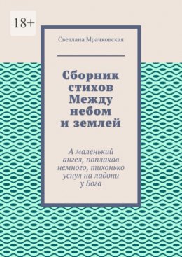 Скачать книгу Сборник стихов Между небом и землей. А маленький ангел, поплакав немного, тихонько уснул на ладони у Бога