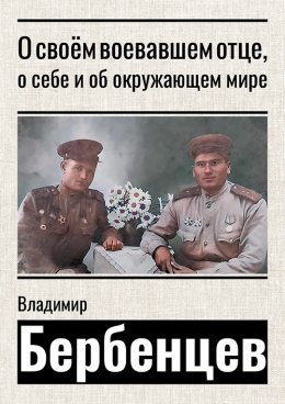 Скачать книгу О своём воевавшем отце, о себе и об окружающем мире