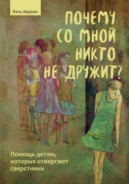 Скачать книгу Почему со мной никто не дружит? Помощь детям, которых отвергают сверстники